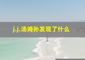 j.j.汤姆孙发现了什么