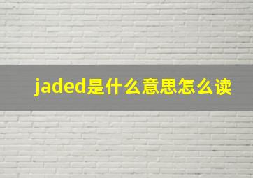 jaded是什么意思怎么读