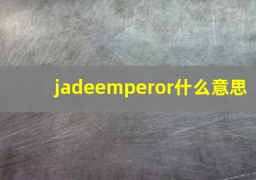 jadeemperor什么意思