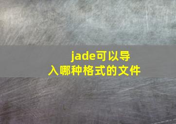 jade可以导入哪种格式的文件