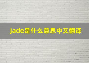 jade是什么意思中文翻译