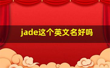 jade这个英文名好吗