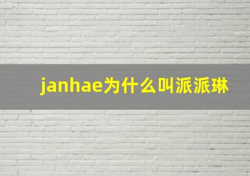 janhae为什么叫派派琳