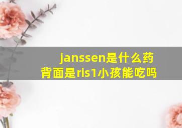 janssen是什么药背面是ris1小孩能吃吗