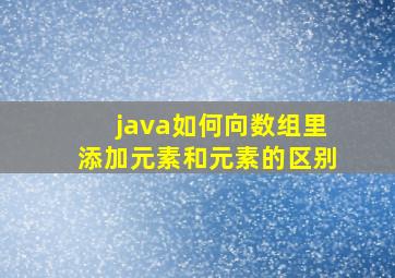 java如何向数组里添加元素和元素的区别