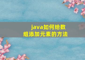 java如何给数组添加元素的方法