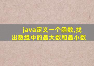 java定义一个函数,找出数组中的最大数和最小数