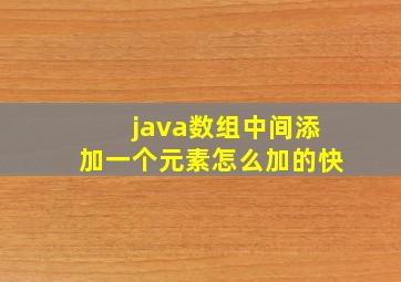 java数组中间添加一个元素怎么加的快