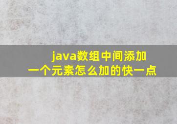 java数组中间添加一个元素怎么加的快一点