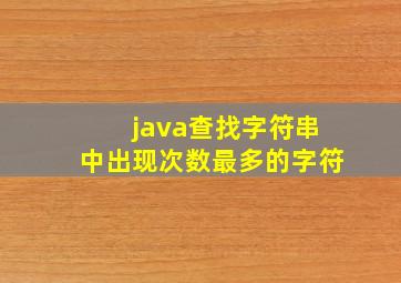 java查找字符串中出现次数最多的字符