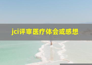 jci评审医疗体会或感想