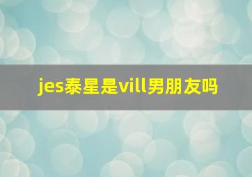 jes泰星是vill男朋友吗