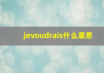 jevoudrais什么意思