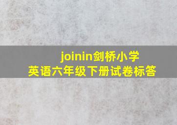 joinin剑桥小学英语六年级下册试卷标答