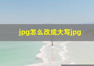 jpg怎么改成大写jpg