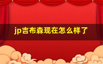 jp吉布森现在怎么样了