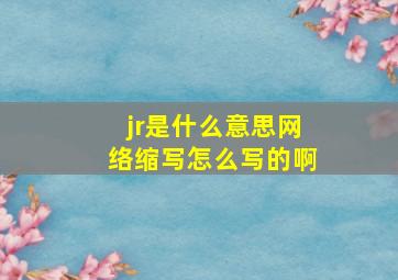 jr是什么意思网络缩写怎么写的啊