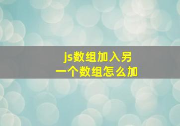 js数组加入另一个数组怎么加