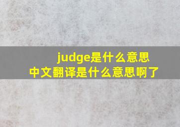 judge是什么意思中文翻译是什么意思啊了