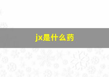 jx是什么药