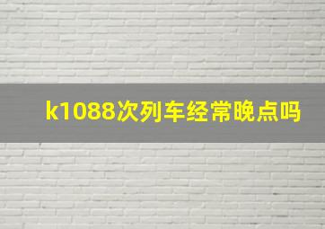 k1088次列车经常晚点吗