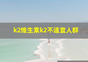 k2维生素k2不适宜人群