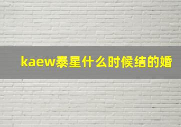 kaew泰星什么时候结的婚