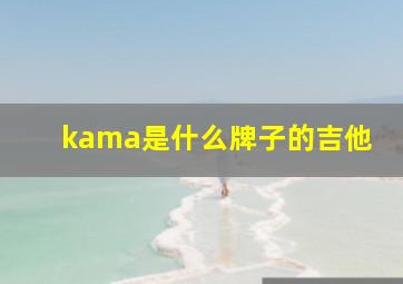 kama是什么牌子的吉他