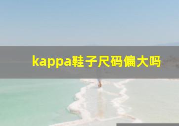 kappa鞋子尺码偏大吗