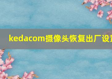 kedacom摄像头恢复出厂设置