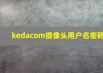 kedacom摄像头用户名密码