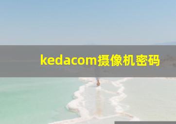 kedacom摄像机密码