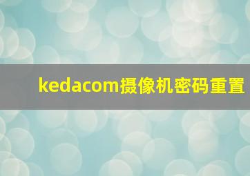 kedacom摄像机密码重置