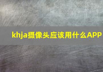 khja摄像头应该用什么APP