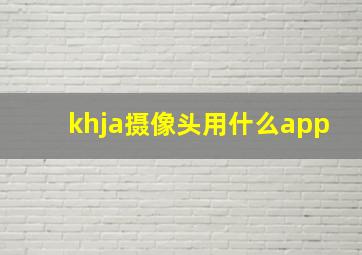 khja摄像头用什么app