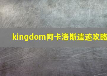 kingdom阿卡洛斯遗迹攻略