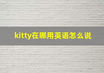 kitty在哪用英语怎么说