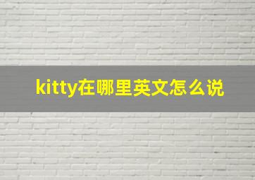 kitty在哪里英文怎么说