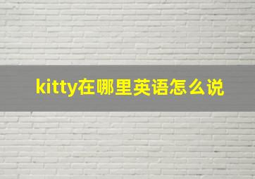 kitty在哪里英语怎么说