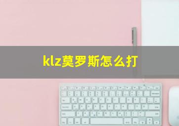 klz莫罗斯怎么打