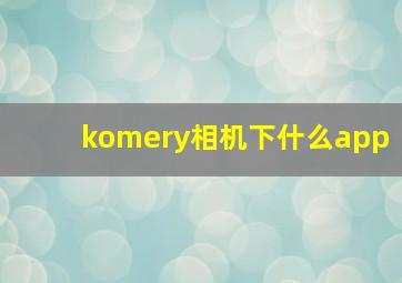 komery相机下什么app