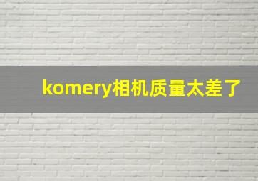 komery相机质量太差了