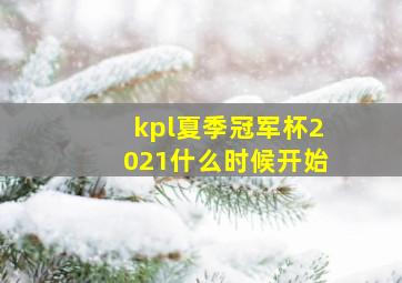 kpl夏季冠军杯2021什么时候开始