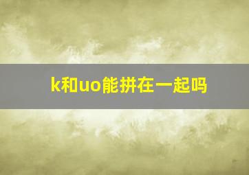 k和uo能拼在一起吗