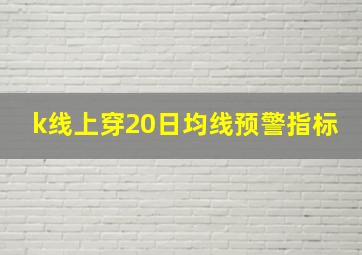 k线上穿20日均线预警指标