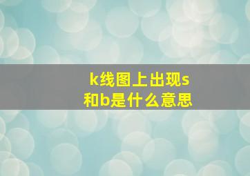 k线图上出现s和b是什么意思