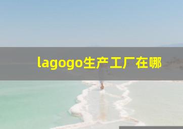 lagogo生产工厂在哪