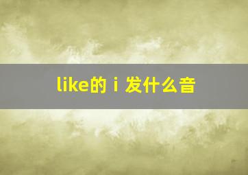 like的ⅰ发什么音