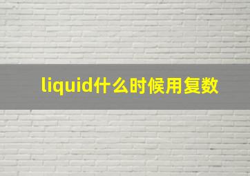 liquid什么时候用复数