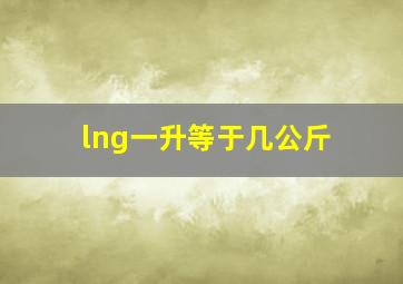 lng一升等于几公斤